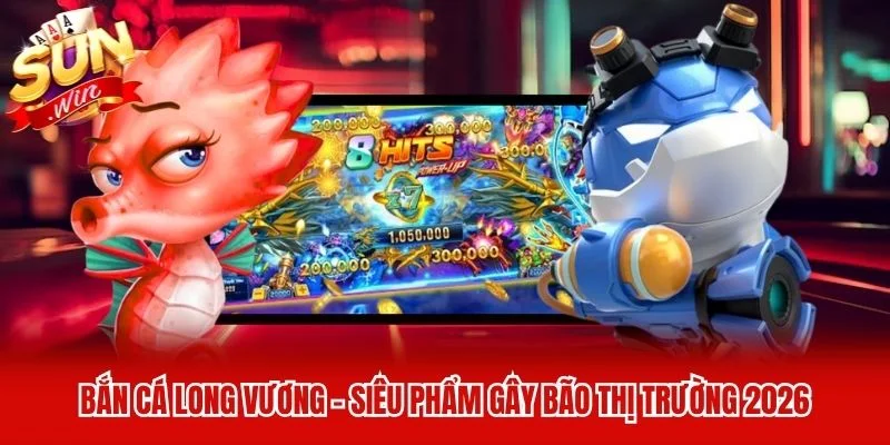 Bắn Cá Long Vương - Siêu Phẩm Gây Bão Thị Trường 2026