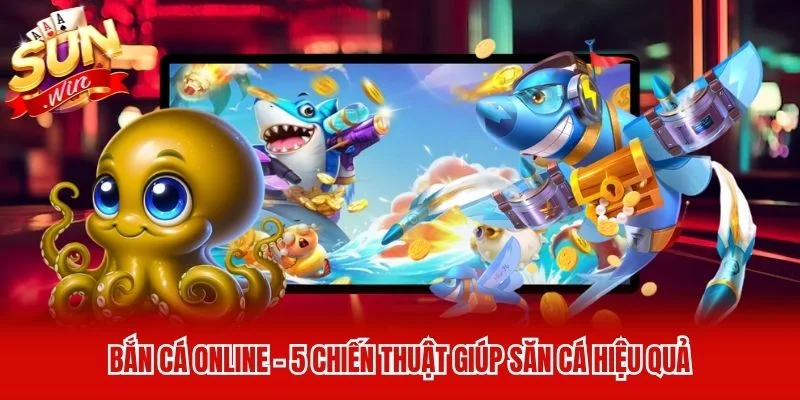 Bắn Cá Online - 5 Chiến Thuật Giúp Săn Cá Hiệu Quả