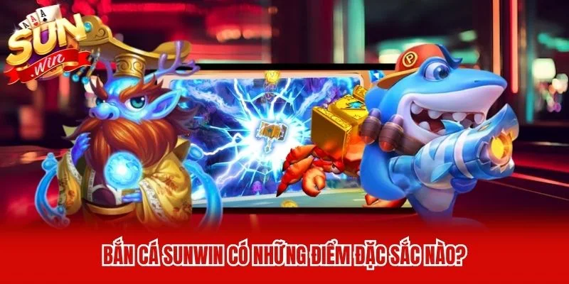Bắn cá Sunwin có những điểm đặc sắc nào?