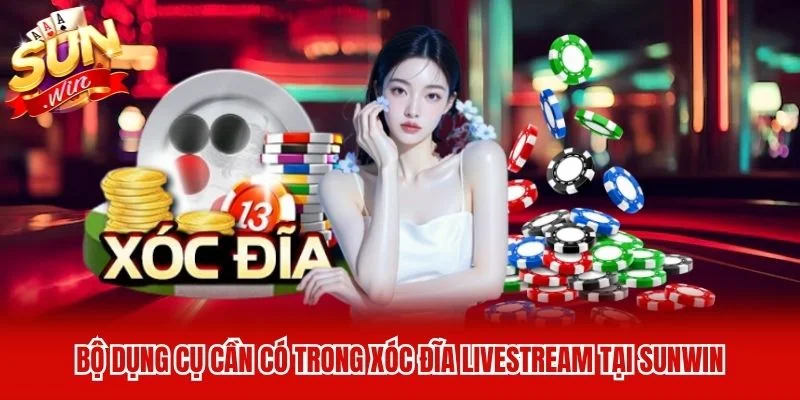Bộ dụng cụ cần có trong xóc đĩa livestream tại Sunwin