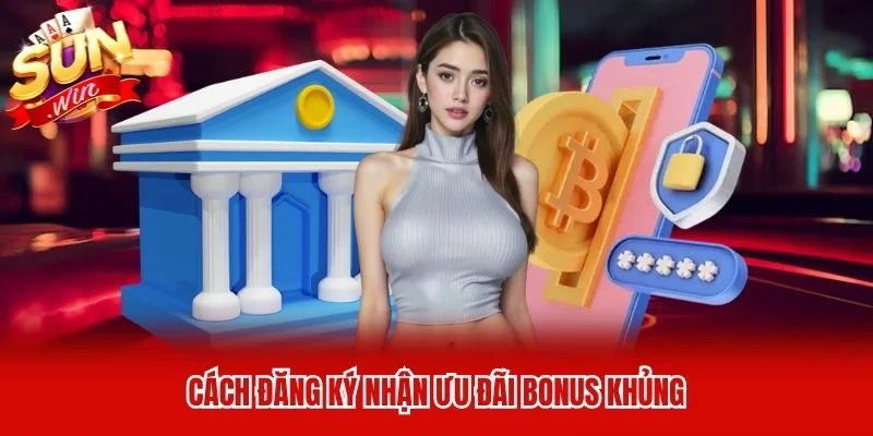 Cách đăng ký nhận ưu đãi bonus khủng