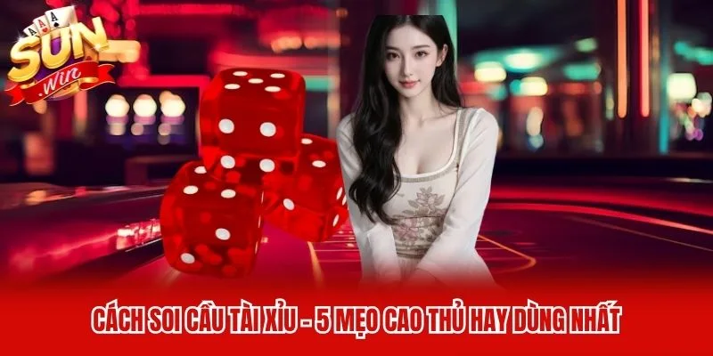 Cách Soi Cầu Tài Xỉu - 5 Mẹo Cao Thủ Hay Dùng Nhất