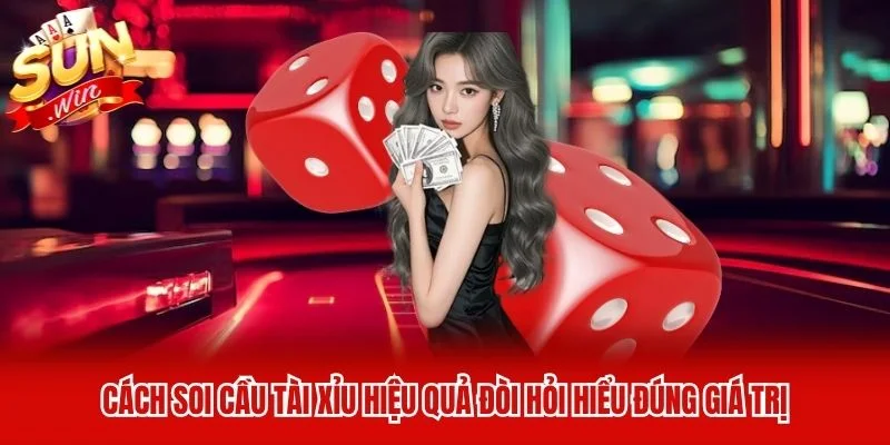 Cách soi cầu tài xỉu hiệu quả đòi hỏi hiểu đúng giá trị