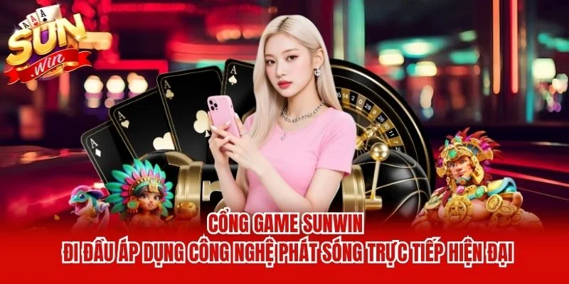 Cổng game Sunwin đi đầu áp dụng công nghệ phát sóng trực tiếp hiện đại Cổng game Sunwin đi đầu áp dụng công nghệ phát sóng trực tiếp hiện đại
