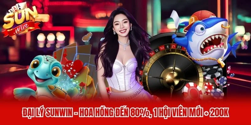 Đại Lý Sunwin - Hoa Hồng Đến 80%, 1 Hội Viên Mới + 200K