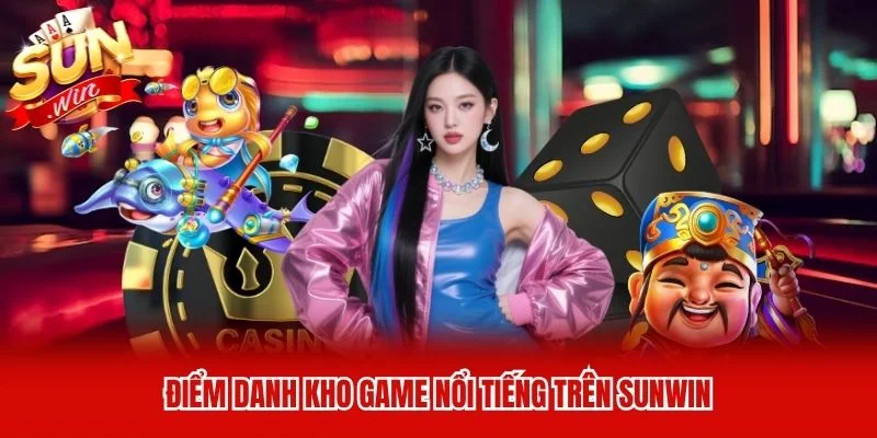 Điểm danh kho game nổi tiếng trên Sunwin Điểm danh kho game nổi tiếng trên Sunwin