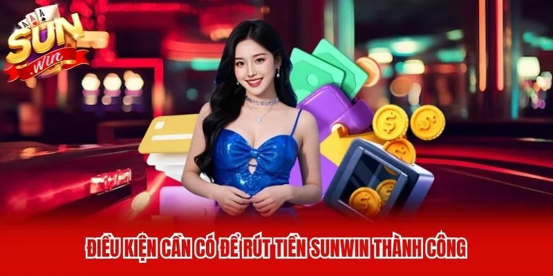 Điều kiện cần có để rút tiền Sunwin thành công Điều kiện cần có để rút tiền Sunwin thành công