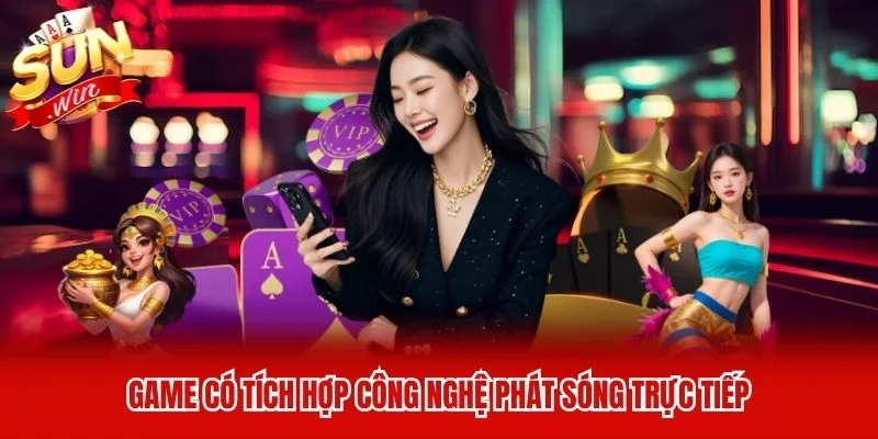 Game có tích hợp công nghệ phát sóng trực tiếp Game có tích hợp công nghệ phát sóng trực tiếp