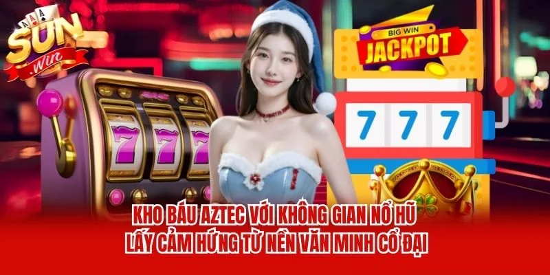 Kho báu Aztec với không gian nổ hũ lấy cảm hứng từ nền văn minh cổ đại Kho báu Aztec với không gian nổ hũ lấy cảm hứng từ nền văn minh cổ đại