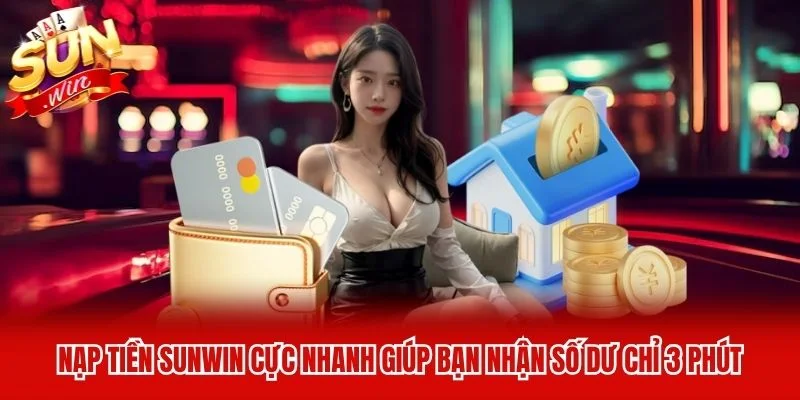 Nạp Tiền Sunwin Cực Nhanh Giúp Bạn Nhận Số Dư Chỉ 3 Phút