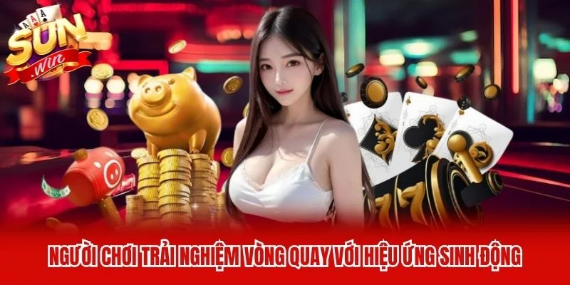 Người chơi trải nghiệm vòng quay với hiệu ứng sinh động Người chơi trải nghiệm vòng quay với hiệu ứng sinh động