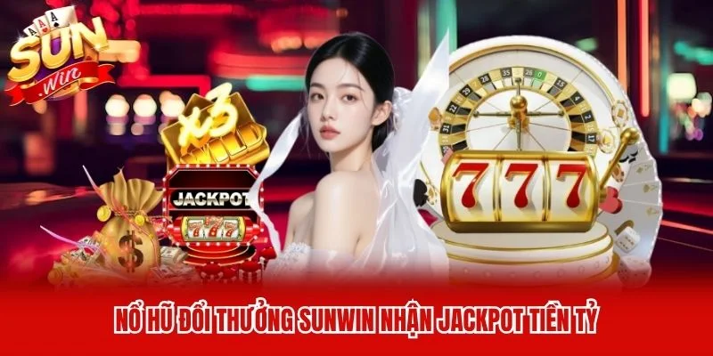 Nổ hũ đổi thưởng Sunwin nhận Jackpot tiền tỷ Nổ hũ đổi thưởng Sunwin nhận Jackpot tiền tỷ