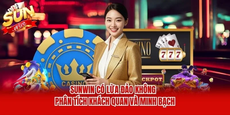 Sunwin Có Lừa Đảo Không - Phân Tích Khách Quan Và Minh Bạch