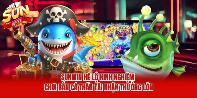 Sunwin hé lộ kinh nghiệm chơi bắn cá thần tài nhận thưởng lớn