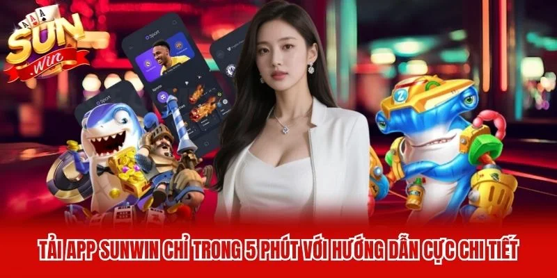 Tải App Sunwin Chỉ Trong 5 Phút Với Hướng Dẫn Cực Chi Tiết