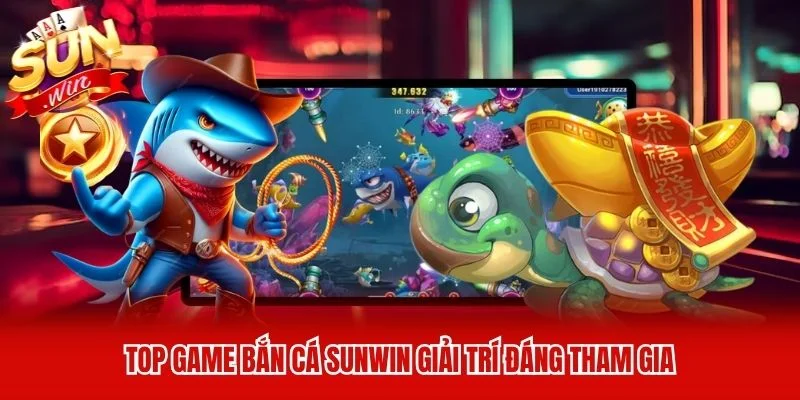 Top game bắn cá Sunwin giải trí đáng tham gia